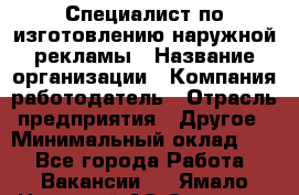 Специалист по изготовлению наружной рекламы › Название организации ­ Компания-работодатель › Отрасль предприятия ­ Другое › Минимальный оклад ­ 1 - Все города Работа » Вакансии   . Ямало-Ненецкий АО,Салехард г.